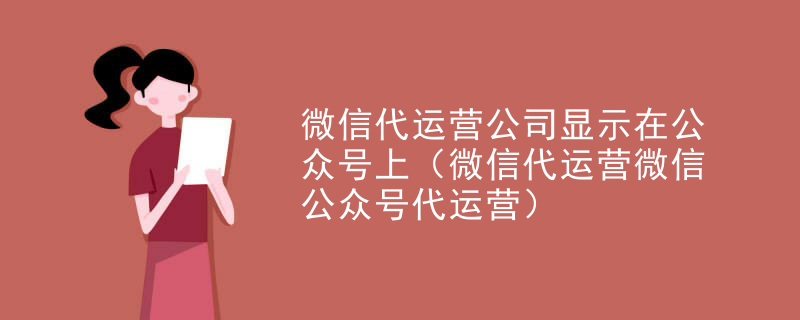 微信代运营公司显示在公众号上（微信代运营微信公众号代运营）