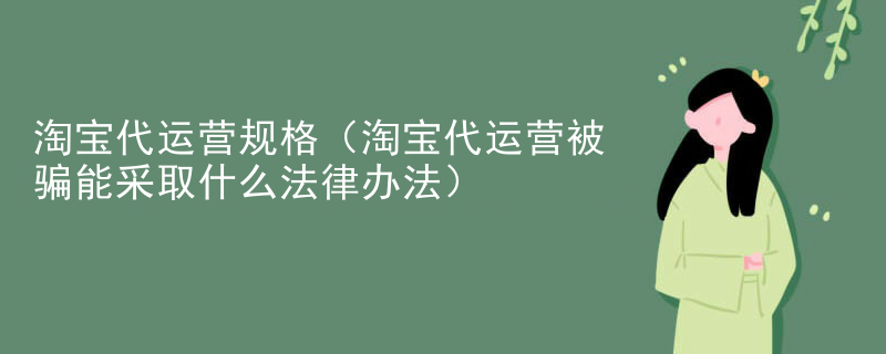 淘宝代运营规格（淘宝代运营被骗能采取什么法律办法）