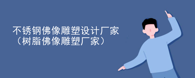 不锈钢佛像雕塑设计厂家(树脂佛像雕塑厂家)