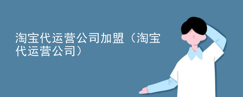 淘宝代运营公司加盟（淘宝代运营公司）