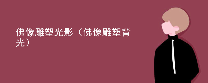 佛像雕塑光影(佛像雕塑背光)