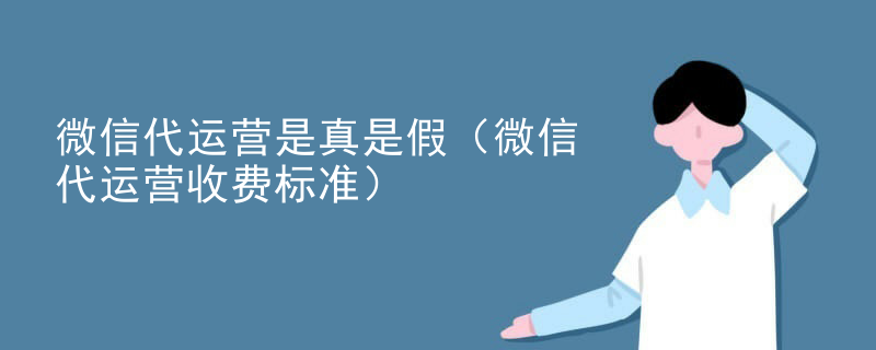 微信代运营是真是假（微信代运营收费标准）
