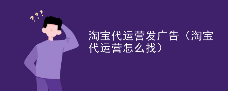 淘宝代运营发广告（淘宝代运营怎么找）