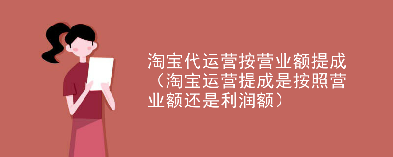 淘宝代运营按营业额提成（淘宝运营提成是按照营业额还是利润额）