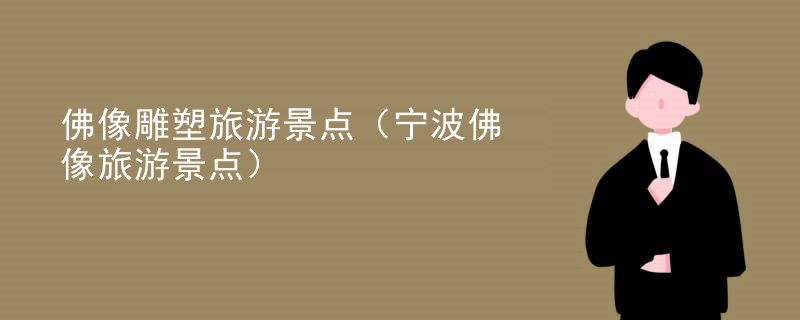 佛像雕塑旅游景点(宁波佛像旅游景点)