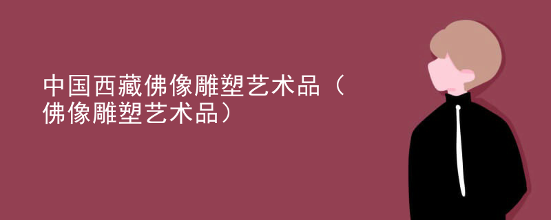 中国西藏佛像雕塑艺术品(佛像雕塑艺术品)