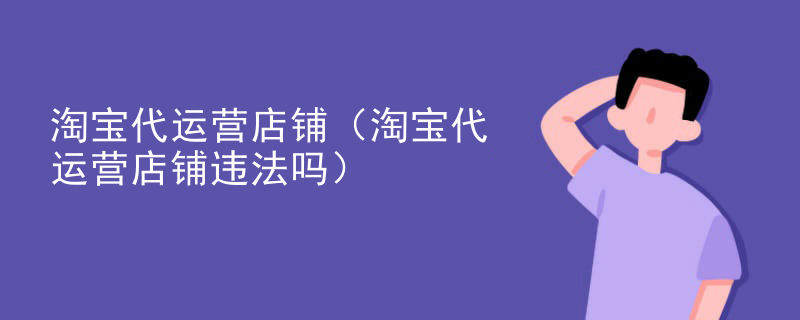 淘宝代运营店铺（淘宝代运营店铺违法吗）