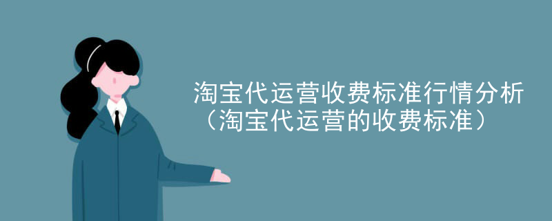 淘宝代运营收费标准行情分析（淘宝代运营的收费标准）