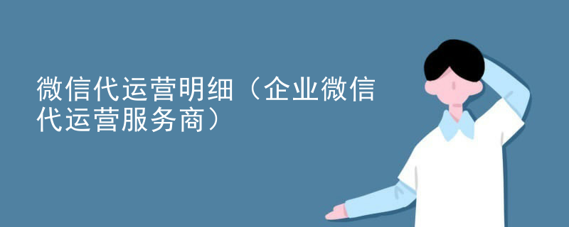 微信代运营明细（企业微信代运营服务商）