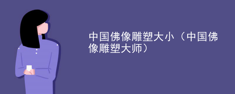 中国佛像雕塑大小(中国佛像雕塑大师)
