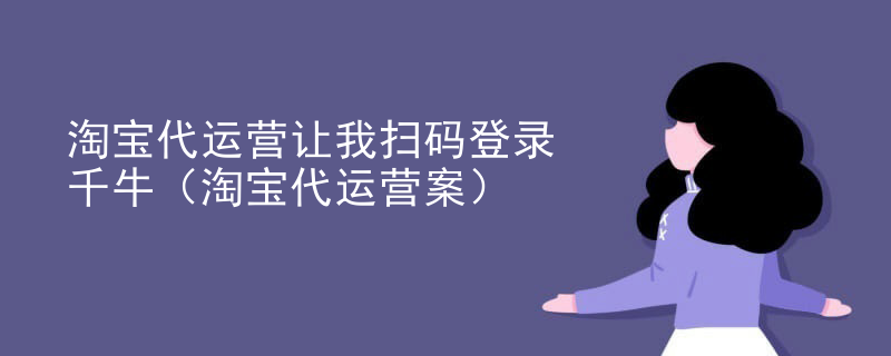 淘宝代运营让我扫码登录千牛（淘宝代运营案）