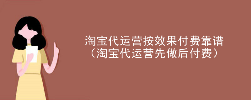 淘宝代运营按效果付费靠谱（淘宝代运营先做后付费）