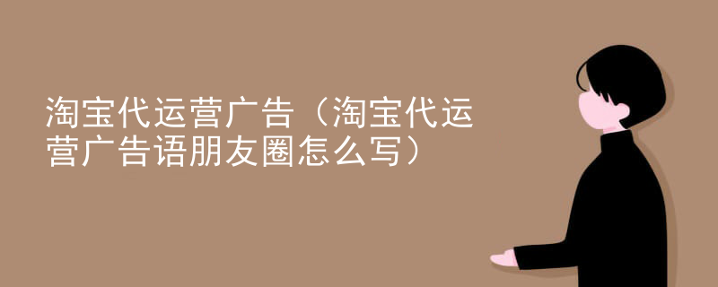 淘宝代运营广告（淘宝代运营广告语朋友圈怎么写）