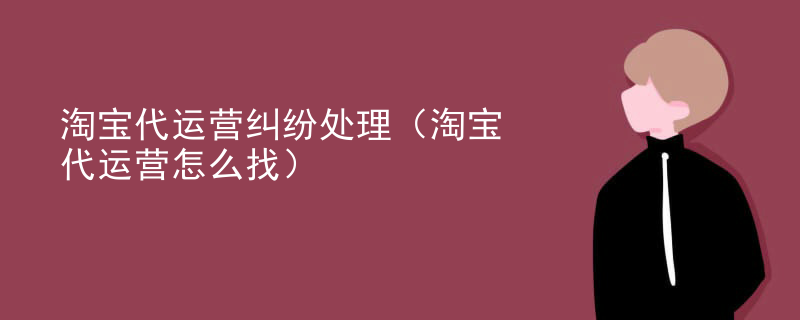 淘宝代运营纠纷处理（淘宝代运营怎么找）