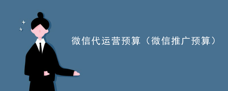 微信代运营预算（微信推广预算）