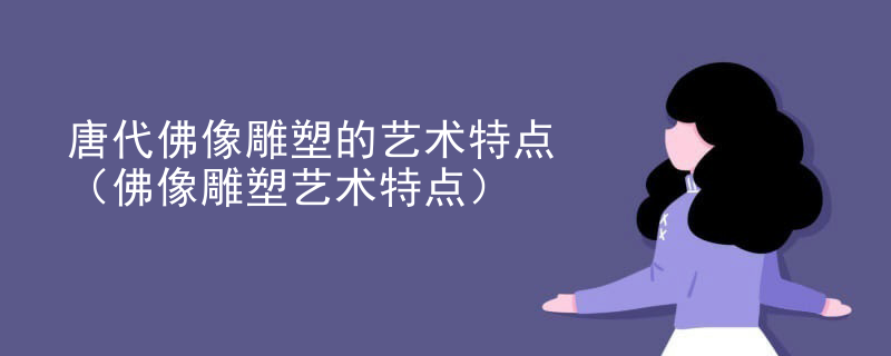 唐代佛像雕塑的艺术特点(佛像雕塑艺术特点)