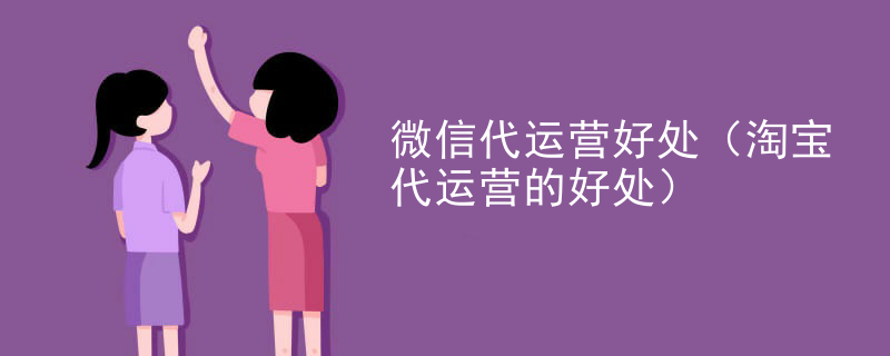 微信代运营好处（淘宝代运营的好处）
