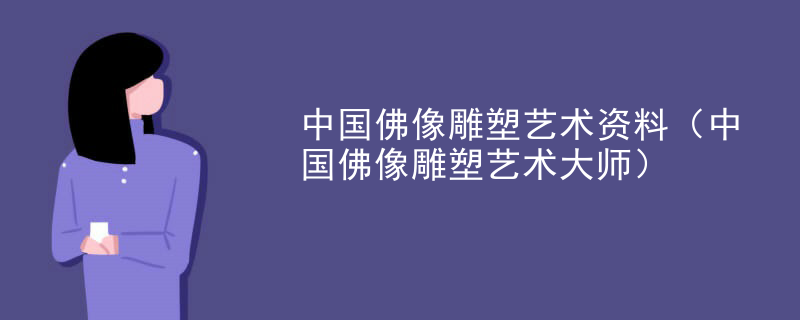 中国佛像雕塑艺术资料(中国佛像雕塑艺术大师)