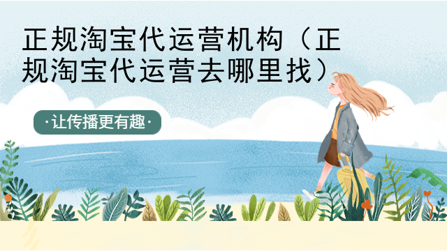 正规淘宝代运营机构（正规淘宝代运营去哪里找）