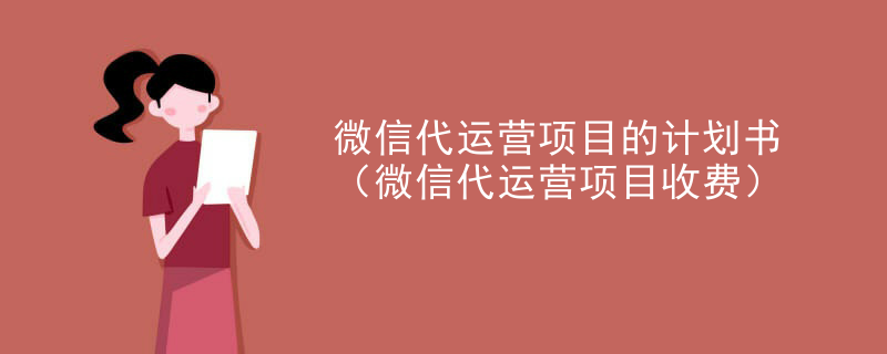 微信代运营项目的计划书（微信代运营项目收费）