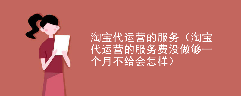 淘宝代运营的服务（淘宝代运营的服务费没做够一个月不给会怎样）