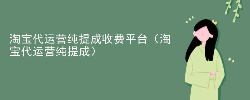 淘宝代运营纯提成收费平台（淘宝代运营纯提成）