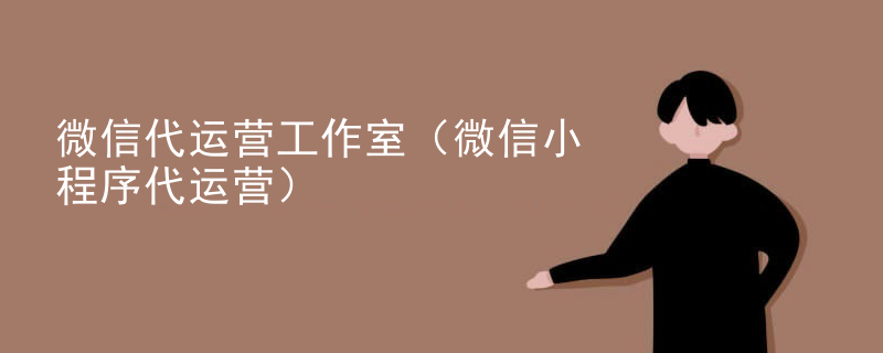 微信代运营工作室（微信小程序代运营）