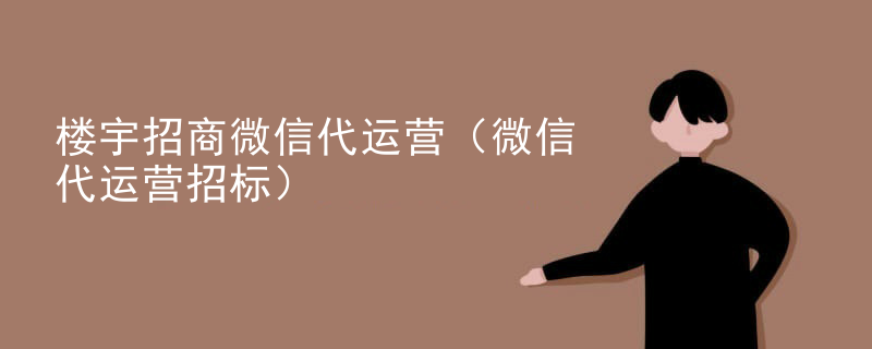 楼宇招商微信代运营（微信代运营招标）