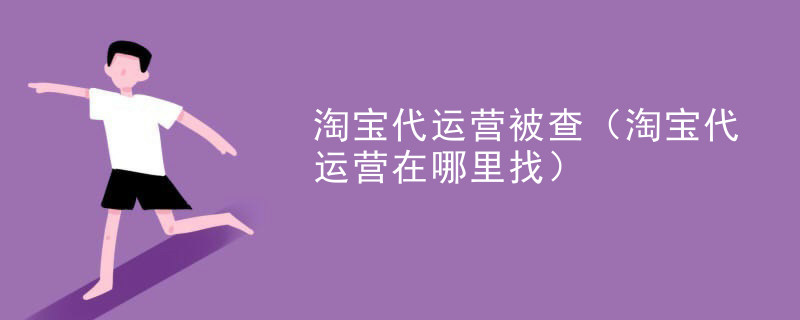 淘宝代运营被查（淘宝代运营在哪里找）
