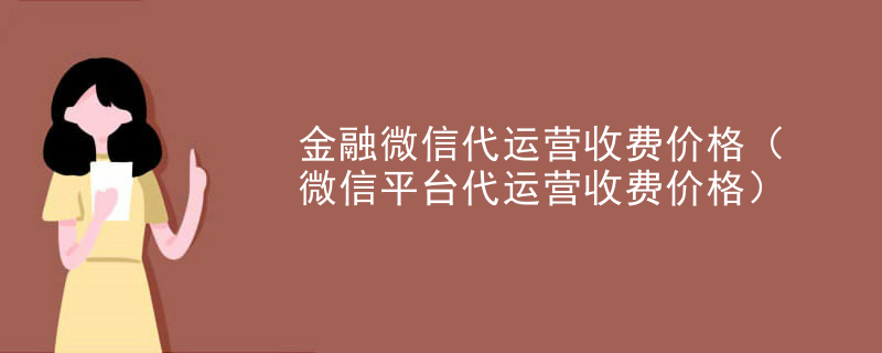 金融微信代运营收费价格（微信平台代运营收费价格）