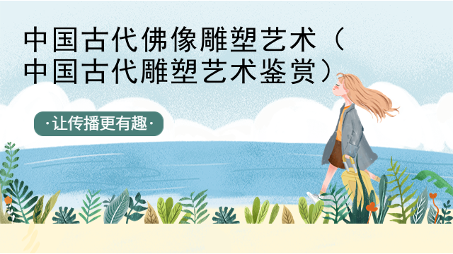 中国古代佛像雕塑艺术(中国古代雕塑艺术鉴赏)