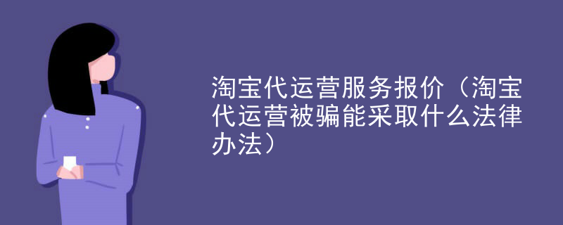 淘宝代运营服务报价（淘宝代运营被骗能采取什么法律办法）