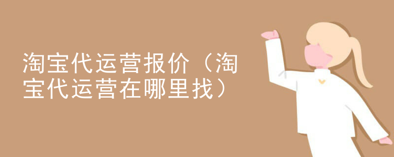 淘宝代运营报价（淘宝代运营在哪里找）