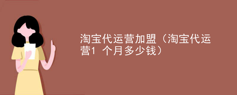 淘宝代运营加盟（淘宝代运营1个月多少钱）