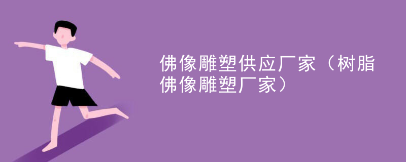 佛像雕塑供应厂家(树脂佛像雕塑厂家)