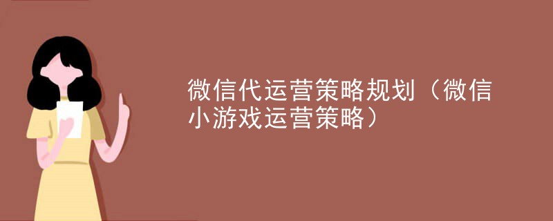 微信代运营策略规划（微信小游戏运营策略）