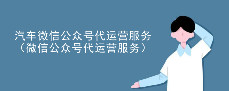 汽车微信公众号代运营服务（微信公众号代运营服务）