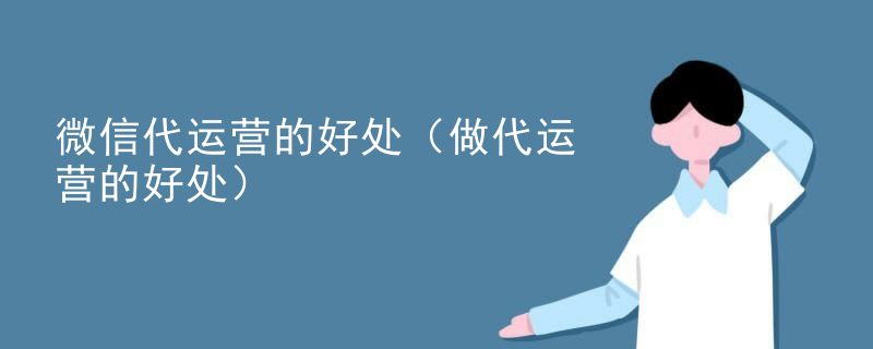 微信代运营的好处（做代运营的好处）