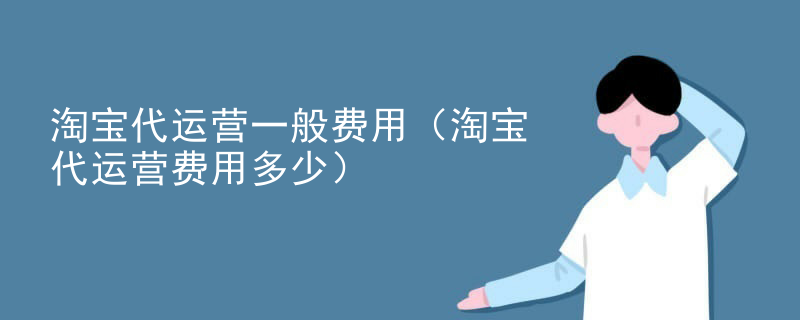 淘宝代运营一般费用（淘宝代运营费用多少）