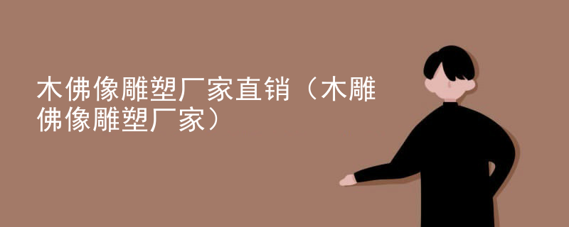 木佛像雕塑厂家直销(木雕佛像雕塑厂家)