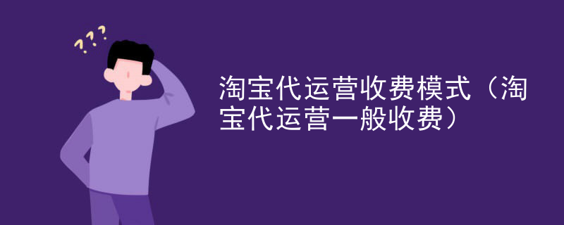 淘宝代运营收费模式（淘宝代运营一般收费）