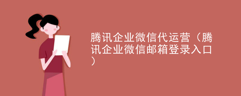 腾讯企业微信代运营（腾讯企业微信邮箱登录入口）