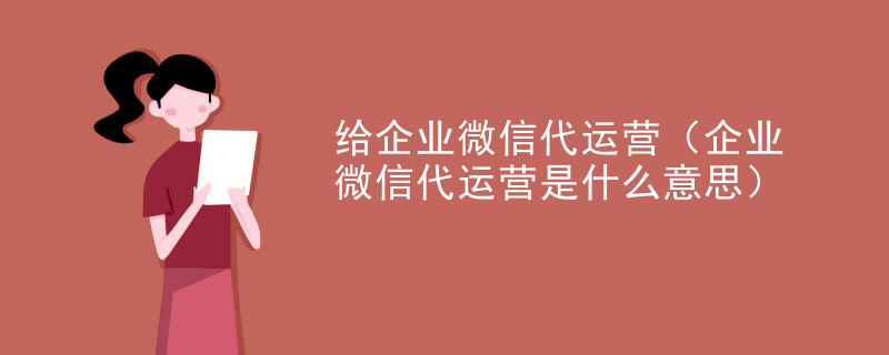 给企业微信代运营（企业微信代运营是什么意思）