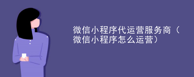微信小程序代运营服务商（微信小程序怎么运营）