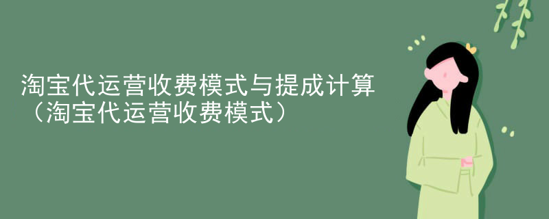 淘宝代运营收费模式与提成计算（淘宝代运营收费模式）