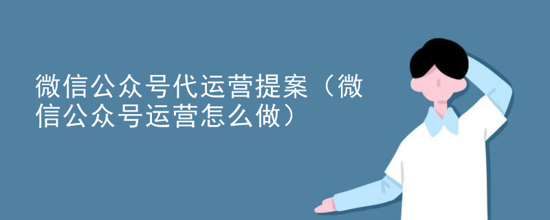 微信公众号代运营提案（微信公众号运营怎么做）