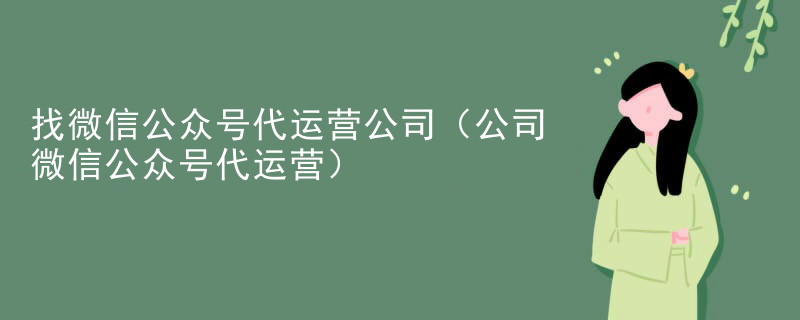 找微信公众号代运营公司（公司微信公众号代运营）