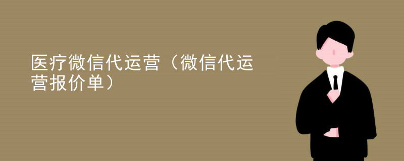 医疗微信代运营（微信代运营报价单）