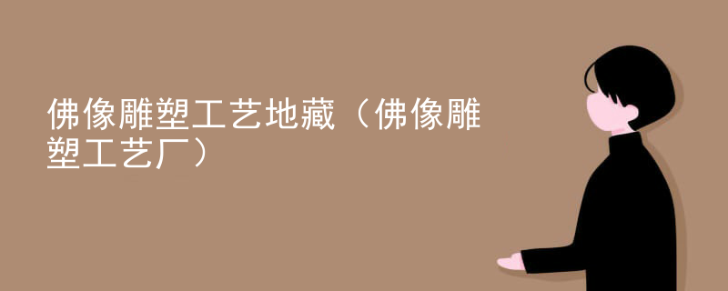 佛像雕塑工艺地藏(佛像雕塑工艺厂)