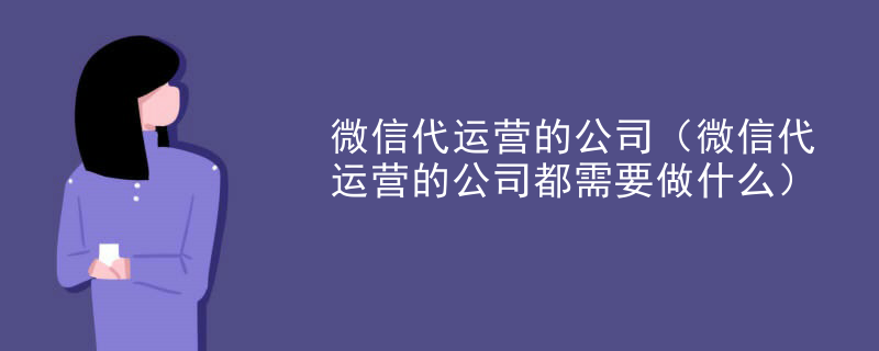 微信代运营的公司（微信代运营的公司都需要做什么）